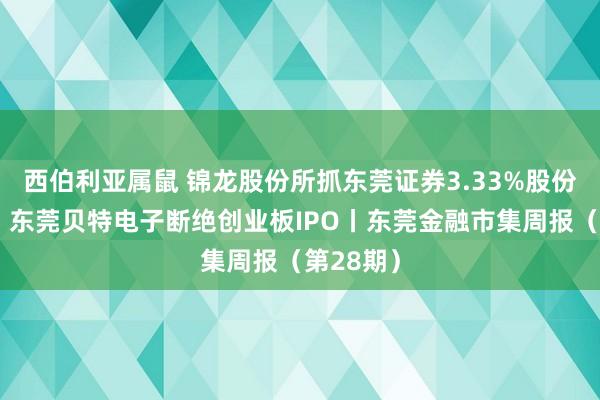 西伯利亚属鼠 锦龙股份所抓东莞证券3.33%股份被冻结；东莞贝特电子断绝创业板IPO丨东莞金融市集周报（第28期）